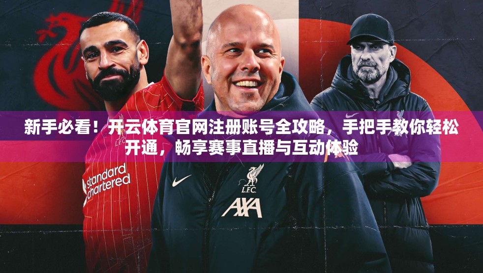新手必看！开云体育官网注册账号全攻略，手把手教你轻松开通，畅享赛事直播与互动体验