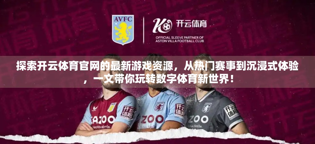 探索开云体育官网的最新游戏资源，从热门赛事到沉浸式体验，一文带你玩转数字体育新世界！