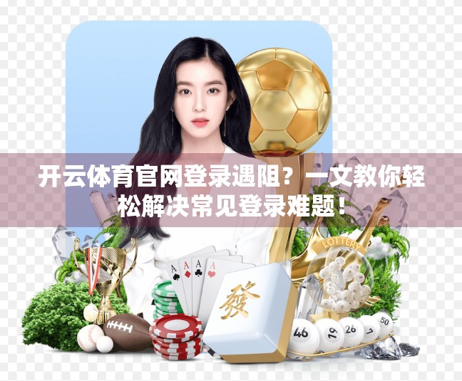 开云体育官网登录遇阻？一文教你轻松解决常见登录难题！