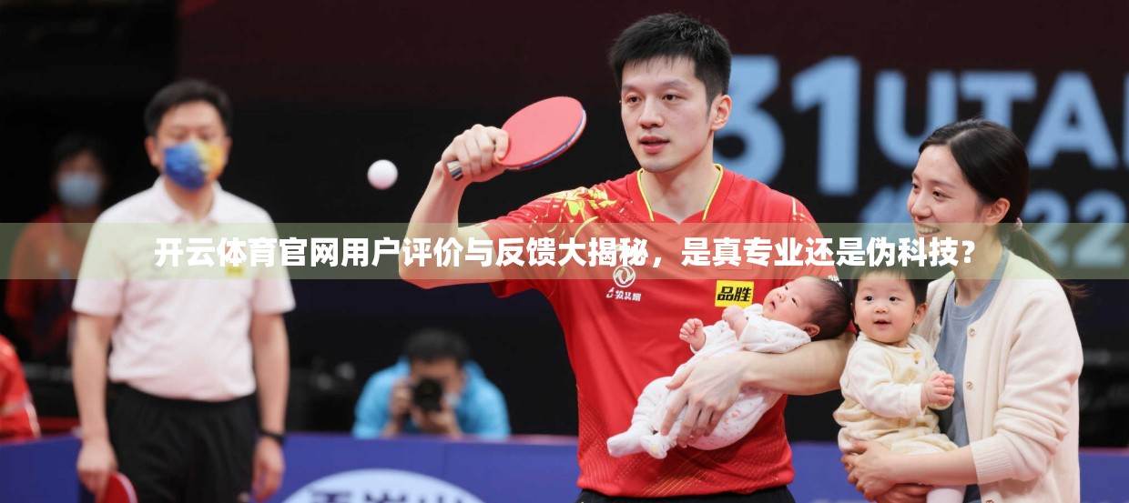 开云体育官网用户评价与反馈大揭秘，是真专业还是伪科技？