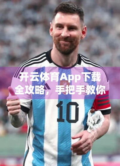 开云体育App下载全攻略，手把手教你轻松安装，畅享运动新体验！