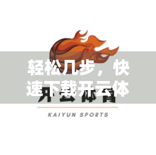 轻松几步，快速下载开云体育APP！新手也能秒变操作达人！