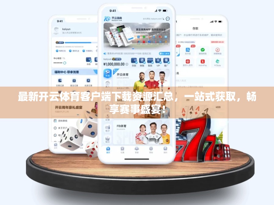 最新开云体育客户端下载资源汇总，一站式获取，畅享赛事盛宴！