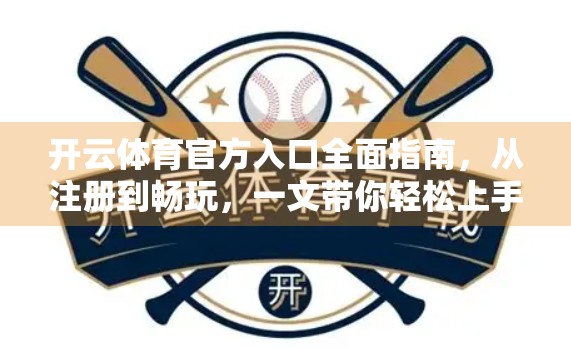 开云体育官方入口全面指南，从注册到畅玩，一文带你轻松上手！