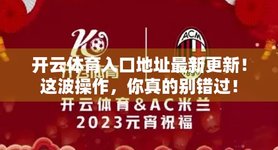 开云体育入口地址最新更新！这波操作，你真的别错过！
