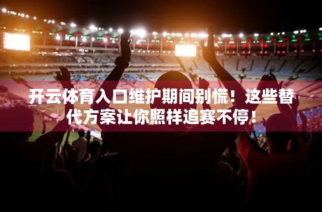 开云体育入口维护期间别慌！这些替代方案让你照样追赛不停！