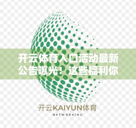 开云体育入口活动最新公告曝光！这些福利你不可错过，速看！