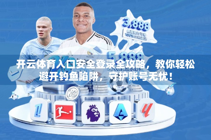 开云体育入口安全登录全攻略，教你轻松避开钓鱼陷阱，守护账号无忧！