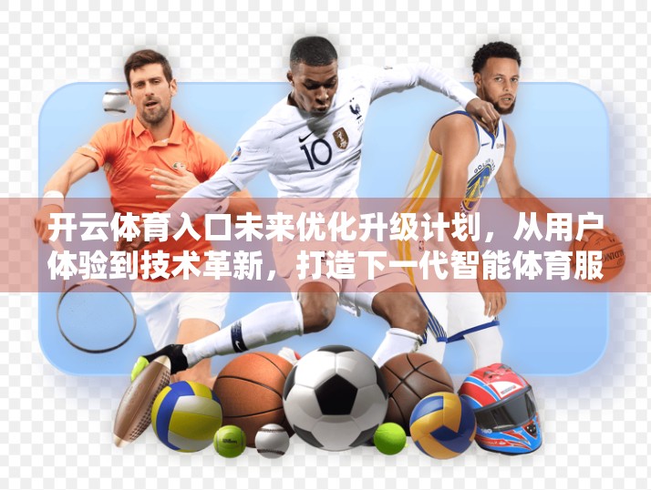 开云体育入口未来优化升级计划，从用户体验到技术革新，打造下一代智能体育服务平台