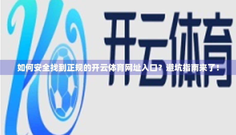 如何安全找到正规的开云体育网址入口？避坑指南来了！