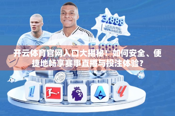 开云体育官网入口大揭秘！如何安全、便捷地畅享赛事直播与投注体验？
