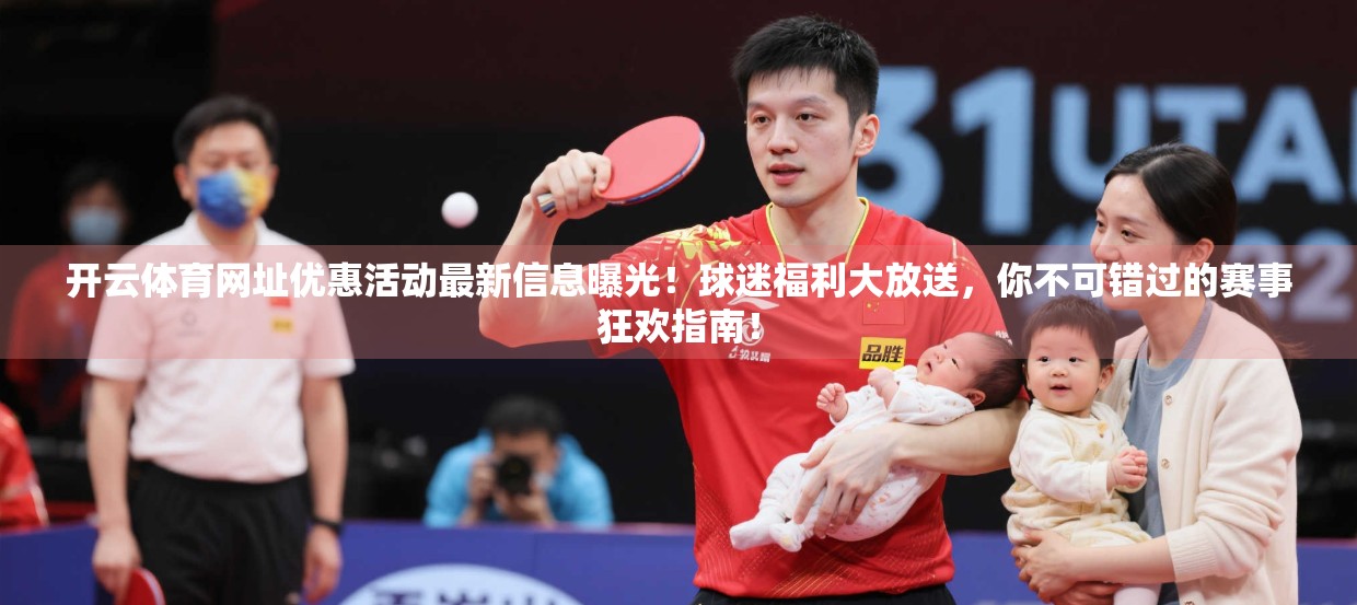 开云体育网址优惠活动最新信息曝光！球迷福利大放送，你不可错过的赛事狂欢指南！