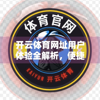 开云体育网址用户体验全解析，便捷、专业与争议并存的竞技场