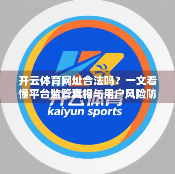 开云体育网址合法吗？一文看懂平台监管真相与用户风险防范指南