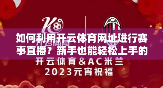 如何利用开云体育网址进行赛事直播？新手也能轻松上手的全流程指南！