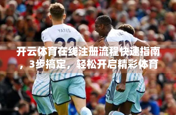 开云体育在线注册流程快速指南，3步搞定，轻松开启精彩体育世界！
