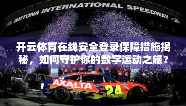开云体育在线安全登录保障措施揭秘，如何守护你的数字运动之旅？