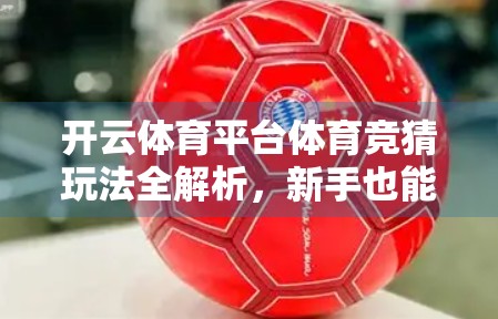开云体育平台体育竞猜玩法全解析，新手也能秒变高手的实战攻略！