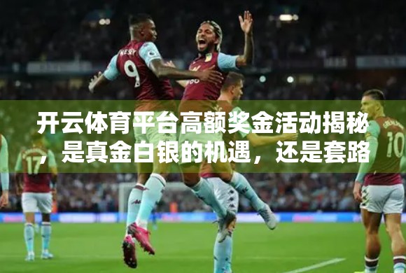 开云体育平台高额奖金活动揭秘，是真金白银的机遇，还是套路陷阱？