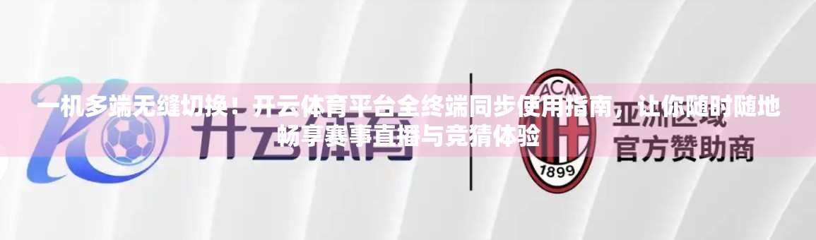 一机多端无缝切换！开云体育平台全终端同步使用指南，让你随时随地畅享赛事直播与竞猜体验
