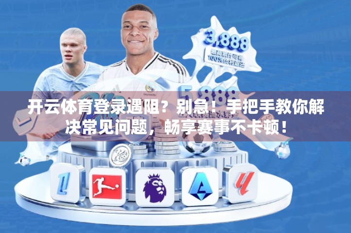 开云体育登录遇阻？别急！手把手教你解决常见问题，畅享赛事不卡顿！