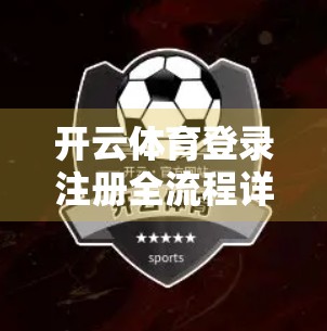 开云体育登录注册全流程详解｜新手也能秒变老手的5步攻略！