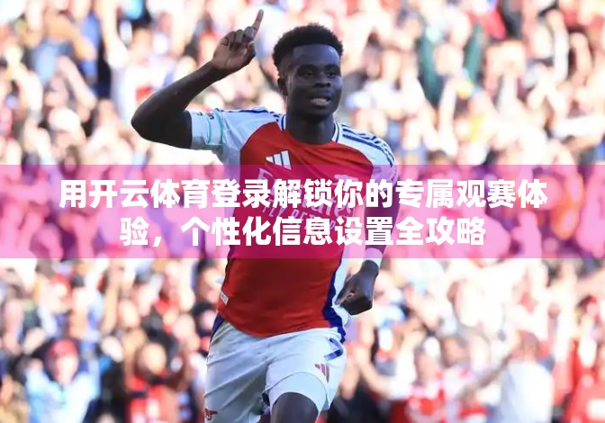 用开云体育登录解锁你的专属观赛体验，个性化信息设置全攻略