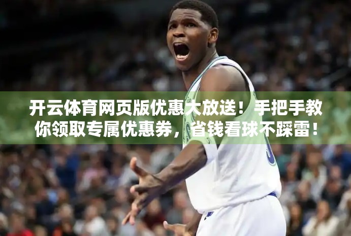 开云体育网页版优惠大放送！手把手教你领取专属优惠券，省钱看球不踩雷！
