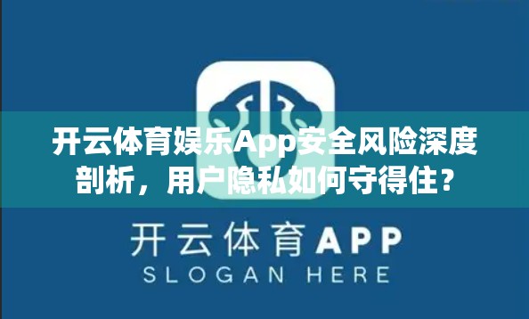 开云体育娱乐App安全风险深度剖析，用户隐私如何守得住？