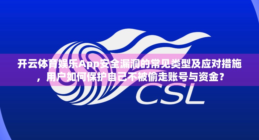 开云体育娱乐App安全漏洞的常见类型及应对措施，用户如何保护自己不被偷走账号与资金？