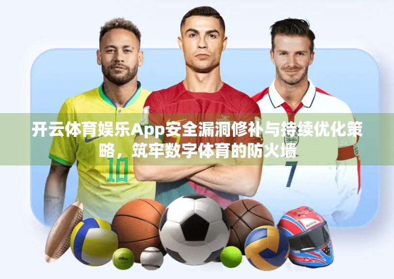 开云体育娱乐App安全漏洞修补与持续优化策略，筑牢数字体育的防火墙
