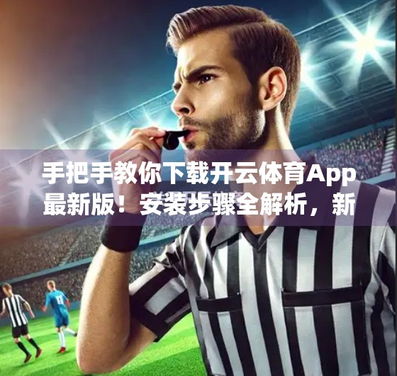 手把手教你下载开云体育App最新版！安装步骤全解析，新手也能轻松上手！