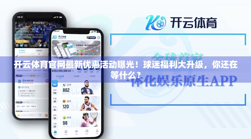 开云体育官网最新优惠活动曝光！球迷福利大升级，你还在等什么？