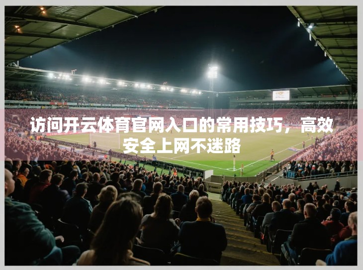 访问开云体育官网入口的常用技巧，高效安全上网不迷路