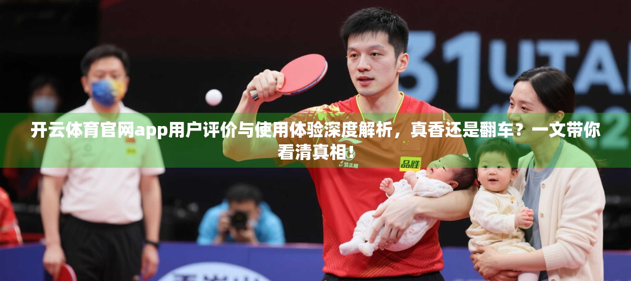 开云体育官网app用户评价与使用体验深度解析，真香还是翻车？一文带你看清真相！