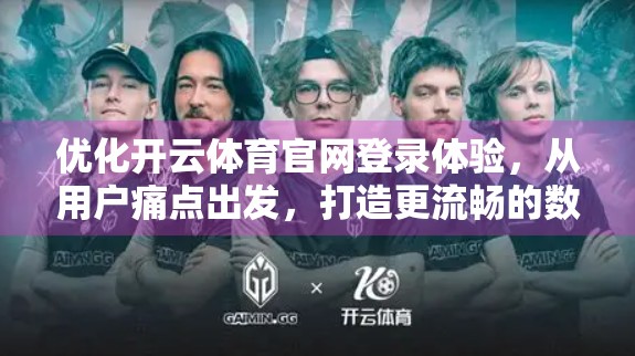 优化开云体育官网登录体验，从用户痛点出发，打造更流畅的数字观赛之旅
