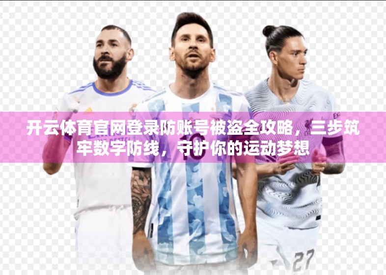开云体育官网登录防账号被盗全攻略，三步筑牢数字防线，守护你的运动梦想