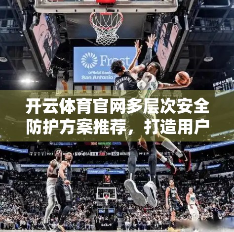 开云体育官网多层次安全防护方案推荐，打造用户信任的数字体育新防线