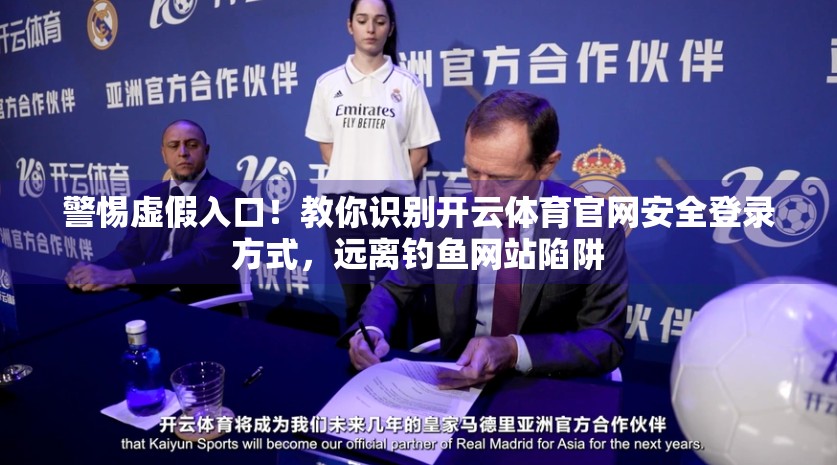 警惕虚假入口！教你识别开云体育官网安全登录方式，远离钓鱼网站陷阱