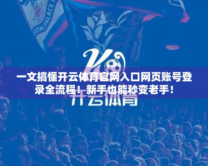 一文搞懂开云体育官网入口网页账号登录全流程！新手也能秒变老手！