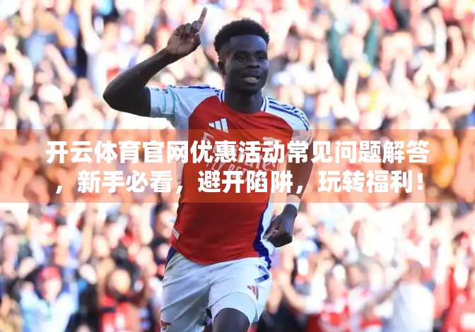 开云体育官网优惠活动常见问题解答，新手必看，避开陷阱，玩转福利！