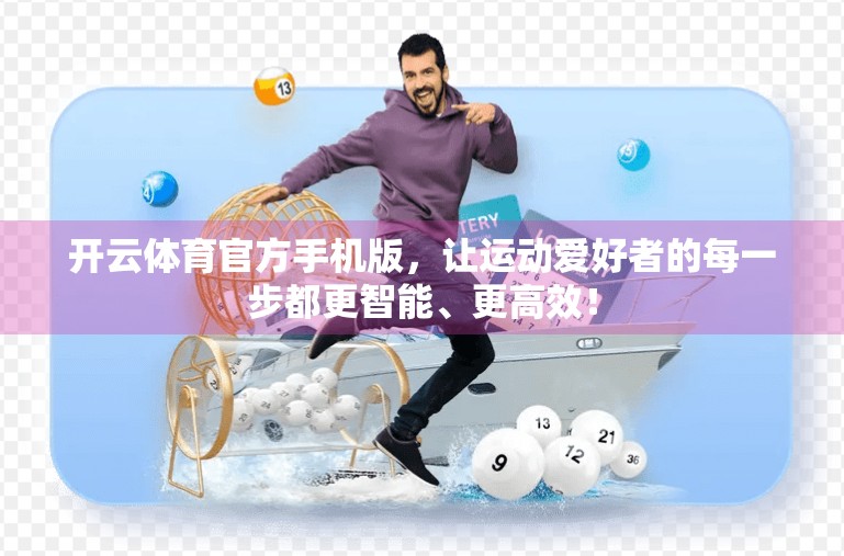 开云体育官方手机版，让运动爱好者的每一步都更智能、更高效！
