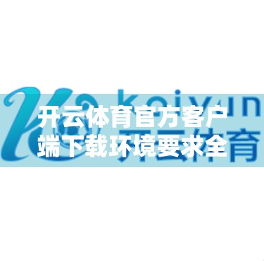 开云体育官方客户端下载环境要求全解析，新手必看，别让配置拖了你的观赛节奏！