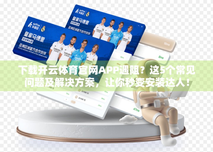 下载开云体育官网APP遇阻？这5个常见问题及解决方案，让你秒变安装达人！