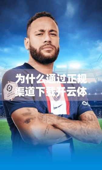 为什么通过正规渠道下载开云体育官网APP是明智之选？安全、便捷与体验的三重保障