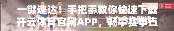 一键速达！手把手教你快速下载开云体育官网APP，畅享赛事直播不卡顿！