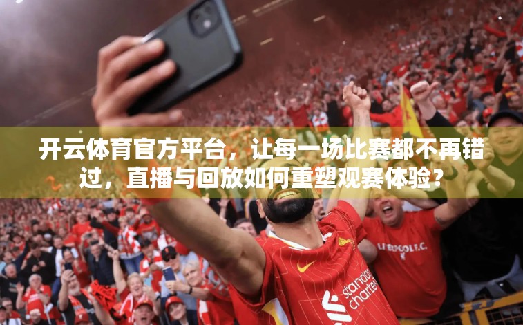 开云体育官方平台，让每一场比赛都不再错过，直播与回放如何重塑观赛体验？