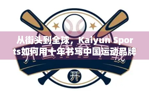 从街头到全球，Kaiyun Sports如何用十年书写中国运动品牌的崛起传奇