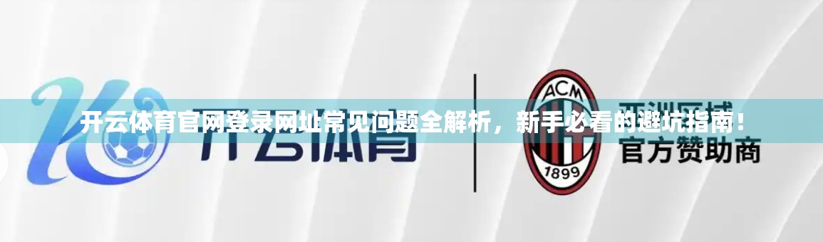 开云体育官网登录网址常见问题全解析，新手必看的避坑指南！