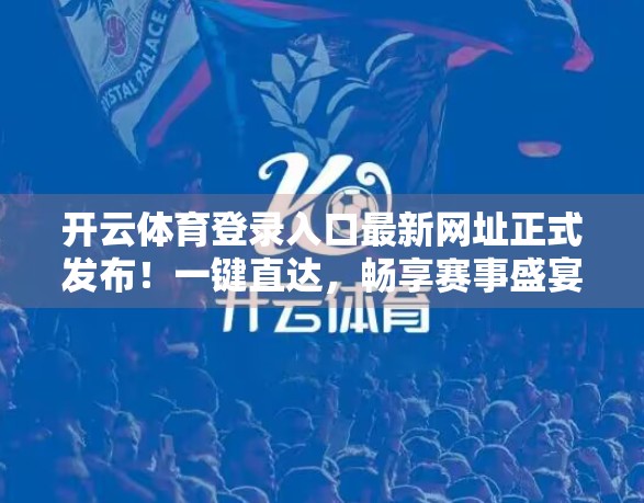开云体育登录入口最新网址正式发布！一键直达，畅享赛事盛宴！